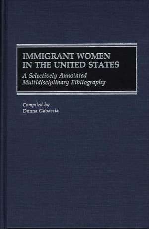 Immigrant Women in the United States: A Selectively Annotated Multidisciplinary Bibliography de Donna R. Gabaccia