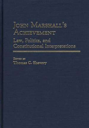 John Marshall's Achievement: Law, Politics, and Constitutional Interpretations de Thomas C. Shevory