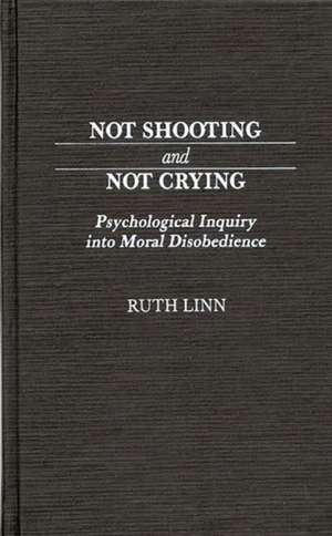 Not Shooting and Not Crying: Psychological Inquiry Into Moral Disobedience de Ruth Linn