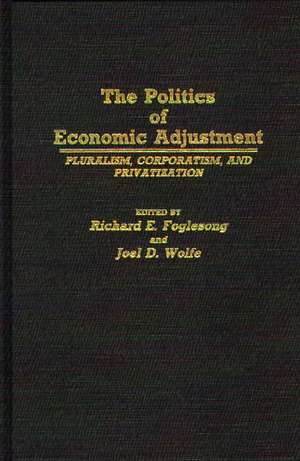 The Politics of Economic Adjustment: Pluralism, Corporatism, and Privatization de Joel Wolfe