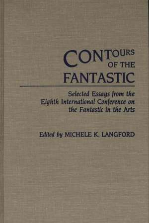 Contours of the Fantastic: Selected Essays from the Eighth International Conference on the Fantastic in the Arts de Michele Langford