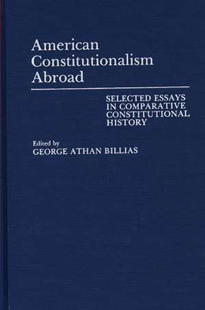 American Constitutionalism Abroad: Selected Essays in Comparative Constitutional History de George Athan Billias