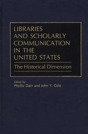 Libraries and Scholarly Communication in the United States: The Historical Dimension de John Y. Cole