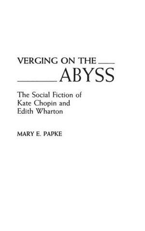 Verging on the Abyss: The Social Fiction of Kate Chopin and Edith Wharton de Mary Elizabeth Papke