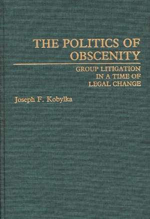 The Politics of Obscenity: Group Litigation in a Time of Legal Change de Joseph Kobylka