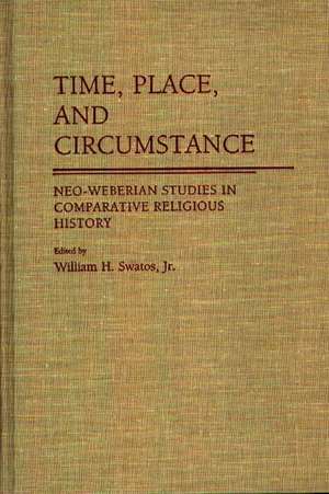 Time, Place, and Circumstance: Neo-Weberian Studies in Comparative Religious History de William H. Swatos Jr.