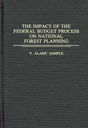 The Impact of the Federal Budget Process on National Forest Planning de V. Alaric Sample