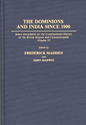 The Dominions and India Since 1900: Select Documents on the Constitutional History of the British Empire and Commonwealth, Volume VI de John Darwin