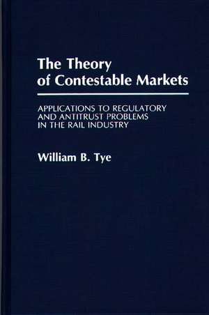 The Theory of Contestable Markets: Applications to Regulatory and Antitrust Problems in the Rail Industry de William Tye