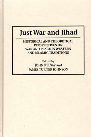 Just War and Jihad: Historical and Theoretical Perspectives on War and Peace in Western and Islamic Traditions de James T. Johnson