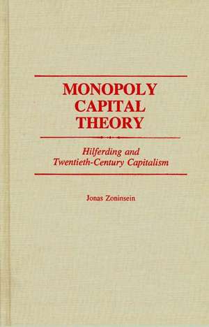 Monopoly Capital Theory: Hilferding and Twentieth-Century Capitalism de Jonas Zoninsein