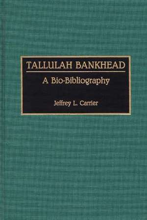 Tallulah Bankhead: A Bio-Bibliography de Jeffrey Carrier