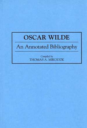 Oscar Wilde: An Annotated Bibliography de Thomas Mikolyzk