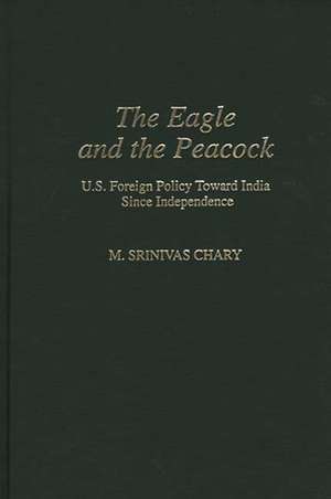 The Eagle and the Peacock: U.S. Foreign Policy Toward India Since Independence de Srinivas M. Chary