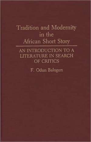 Tradition and Modernity in the African Short Story: An Introduction to a Literature in Search of Critics de F Odun Balogun