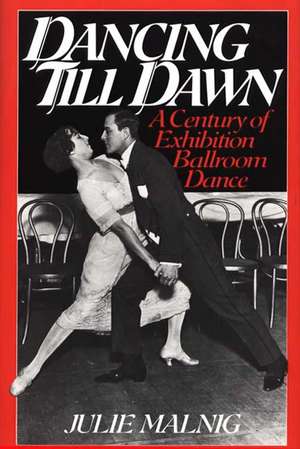 Dancing Till Dawn: A Century of Exhibition Ballroom Dance de Julie Malnig