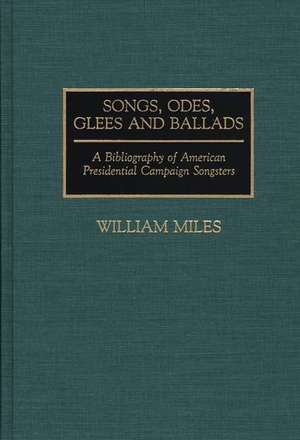 Songs, Odes, Glees, and Ballads: A Bibliography of American Presidential Campaign Songsters de William Miles