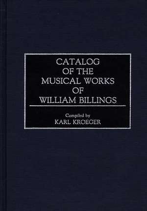 Catalog of the Musical Works of William Billings de Karl Kroeger