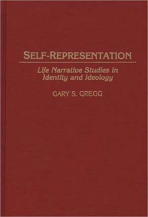 Self-Representation: Life Narrative Studies in Identity and Ideology de Gary S. Gregg