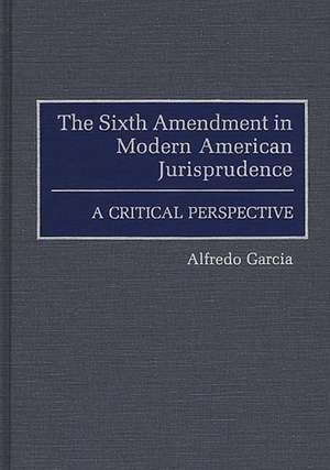 The Sixth Amendment in Modern American Jurisprudence: A Critical Perspective de Alfredo Garcia