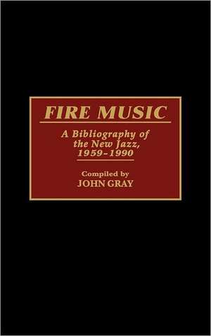 Fire Music: A Bibliography of the New Jazz, 1959-1990 de John Gray