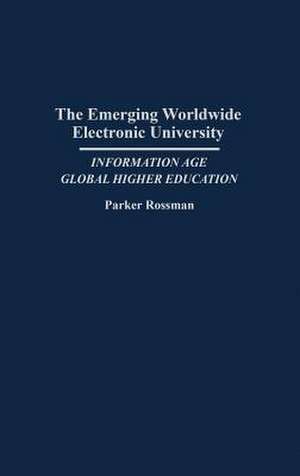 The Emerging Worldwide Electronic University: Information Age Global Higher Education de Parker Rossman