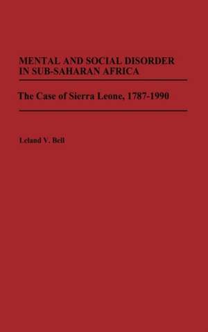 Mental and Social Disorder in Sub-Saharan Africa: The Case of Sierra Leone, 1787-1990 de Leland Bell