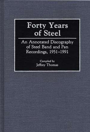 Forty Years of Steel: An Annotated Discography of Steel Band and Pan Recordings, 1951-1991 de Jeffrey Thomas