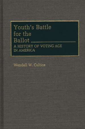 Youth's Battle for the Ballot: A History of Voting Age in America de Wendell W. Cultice