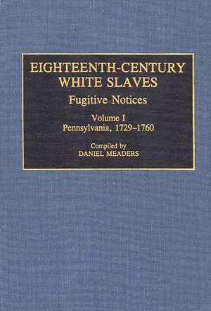 Eighteenth-Century White Slaves: Fugitive Notices; Volume I, Pennsylvania, 1729-1760 de Daniel Meaders