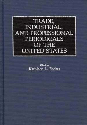 Trade, Industrial, and Professional Periodicals of the United States de Kathleen L. Endres