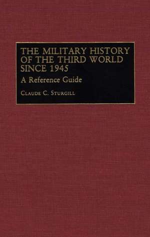 The Military History of the Third World Since 1945: A Reference Guide de Claude C. Sturgill