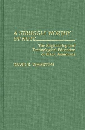 A Struggle Worthy of Note: The Engineering and Technological Education of Black Americans de David E. Wharton