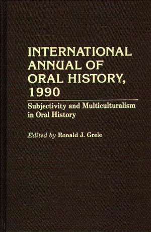 International Annual of Oral History, 1990: Subjectivity and Multiculturalism in Oral History de Ronald J. Grele