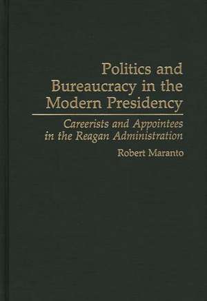 Politics and Bureaucracy in the Modern Presidency: Careerists and Appointees in the Reagan Administration de Robert Maranto