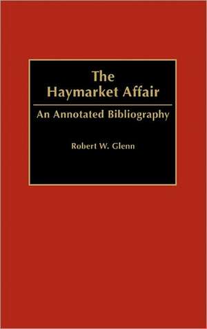 The Haymarket Affair: An Annotated Bibliography de Robert W. Glenn