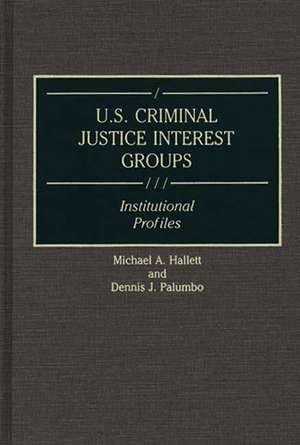 U.S. Criminal Justice Interest Groups: Institutional Profiles de Michael Hallett