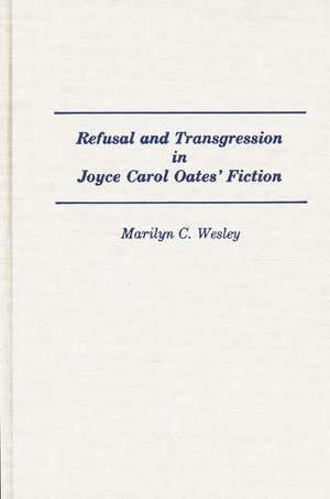 Refusal and Transgression in Joyce Carol Oates' Fiction de Marilyn C. Wesley