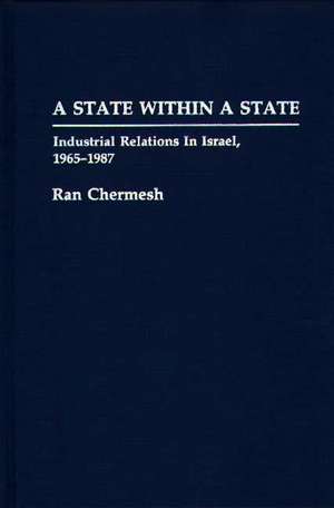 A State Within a State: Industrial Relations in Israel, 1965-1987 de Ran Chermesh