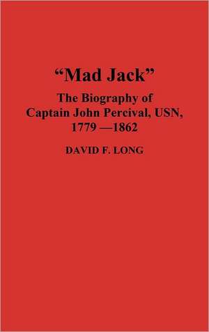 Mad Jack: The Biography of Captain John Percival, USN, 1779-1862 de David Long