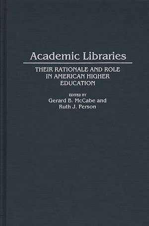 Academic Libraries: Their Rationale and Role in American Higher Education de Gerard B. McCabe