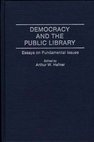 Democracy and the Public Library: Essays on Fundamental Issues de Arthur W. Hafner