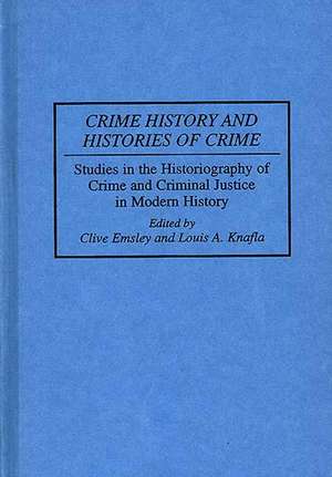 Crime History and Histories of Crime: Studies in the Historiography of Crime and Criminal Justice in Modern History de Prof. Clive Emsley