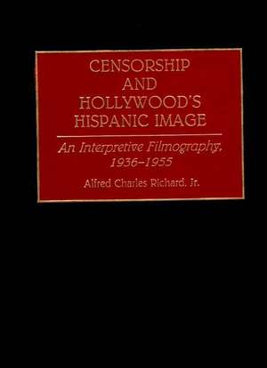 Censorship and Hollywood's Hispanic Image: An Interpretive Filmography, 1936-1955 de Alfred Richard