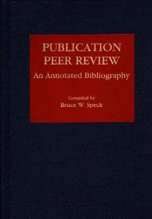 Publication Peer Review: An Annotated Bibliography de Bruce W. Speck