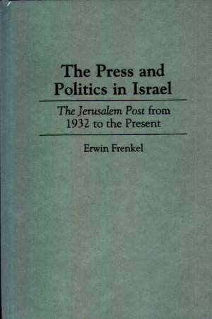 The Press and Politics in Israel: The Jerusalem Post from 1932 to the Present de Erwin Frenkel