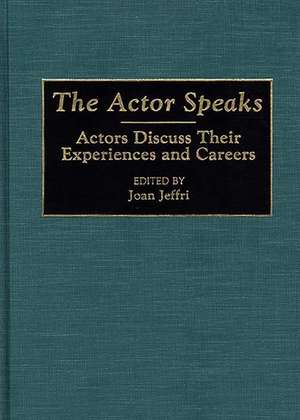 The Actor Speaks: Actors Discuss Their Experiences and Careers de Joan Jeffri