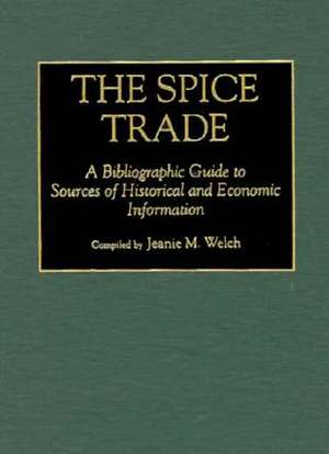 The Spice Trade: A Bibliographic Guide to Sources of Historical and Economic Information de Jeanie Maxine Welch