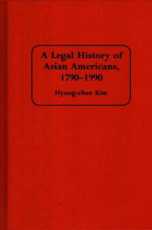 A Legal History of Asian Americans, 1790-1990 de Robert H. Hyung Chan Kim