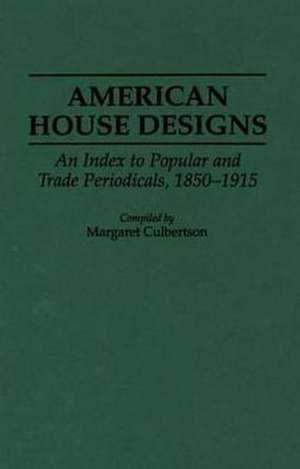 American House Designs: An Index to Popular and Trade Periodicals, 1850-1915 de Margaret Culbertson